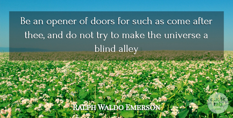 Ralph Waldo Emerson Quote About Alley, Blind, Doors, Opener, Universe: Be An Opener Of Doors...