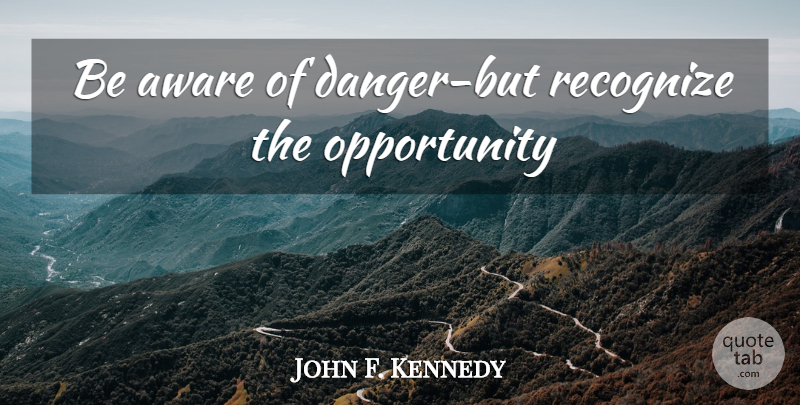 John F. Kennedy Quote About Opportunity, Danger: Be Aware Of Danger But...