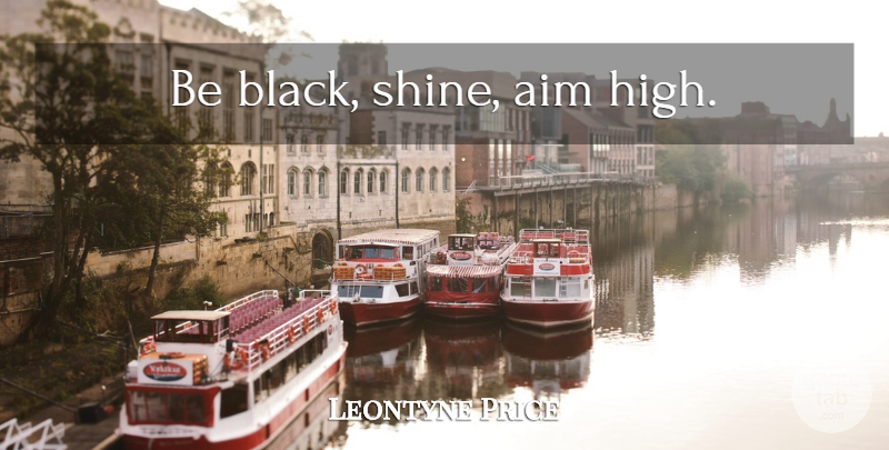 Leontyne Price Quote About Shining, Black History, Aim High: Be Black Shine Aim High...