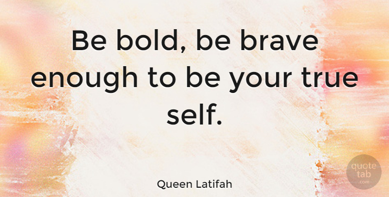 Queen Latifah Quote About Self, Brave, Enough: Be Bold Be Brave Enough...