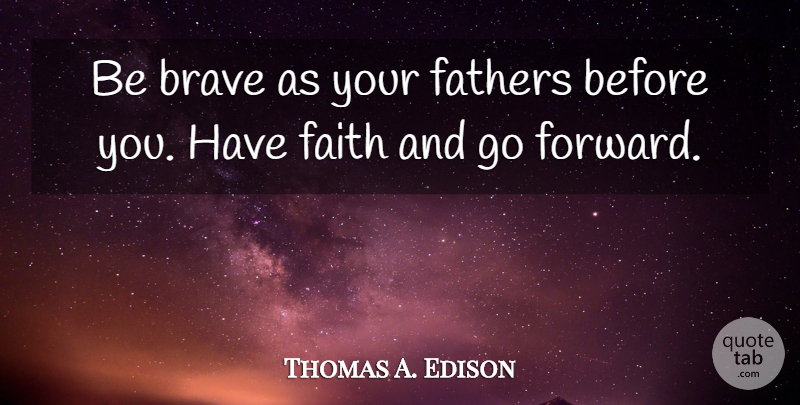 Thomas A. Edison Quote About Father, Brave, Have Faith: Be Brave As Your Fathers...