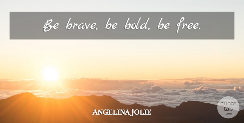 Angelina Jolie Quote About Brave, Be Brave: Be Brave Be Bold Be...