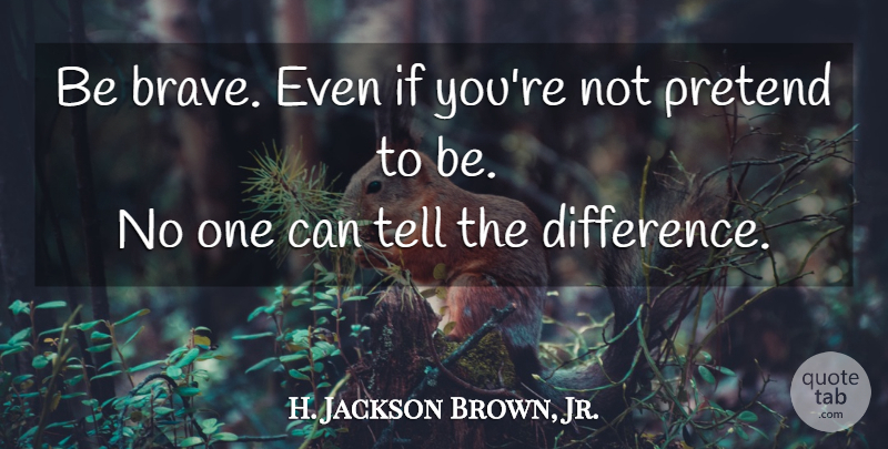 H. Jackson Brown, Jr. Quote About Differences, Brave, Be Brave: Be Brave Even If Youre...