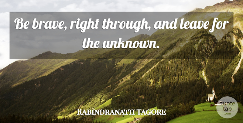 Rabindranath Tagore Quote About Brave, Be Brave: Be Brave Right Through And...