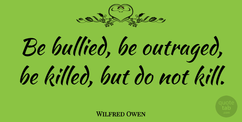 Wilfred Owen Quote About undefined: Be Bullied Be Outraged Be...