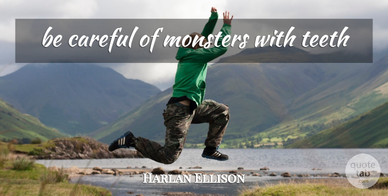 Harlan Ellison Quote About Monsters, Teeth, Be Careful: Be Careful Of Monsters With...