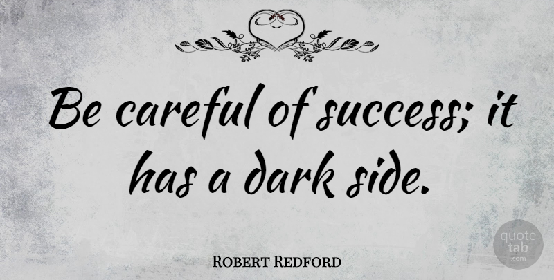 Robert Redford Quote About Dark, Sides, Be Careful: Be Careful Of Success It...