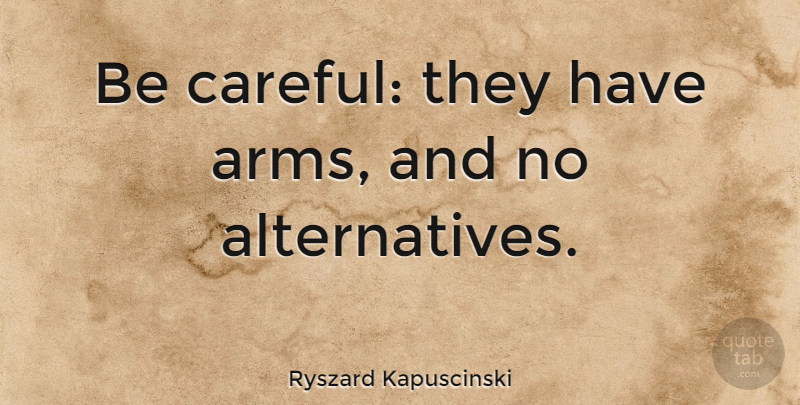 Ryszard Kapuscinski Quote About undefined: Be Careful They Have Arms...