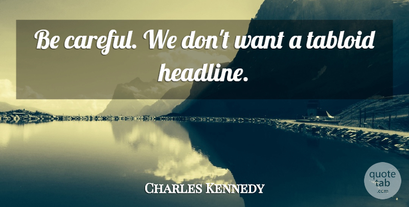 Charles Kennedy Quote About Tabloid: Be Careful We Dont Want...