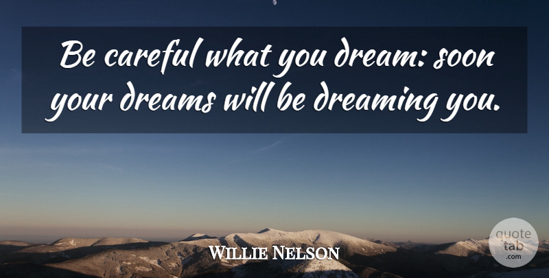 Willie Nelson Quote About Dream, Be Careful, Careful: Be Careful What You Dream...