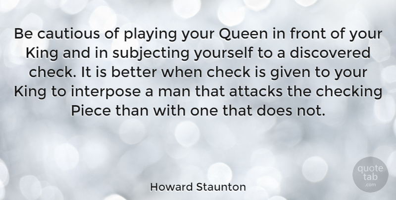 Howard Staunton Quote About Queens, Kings, Men: Be Cautious Of Playing Your...