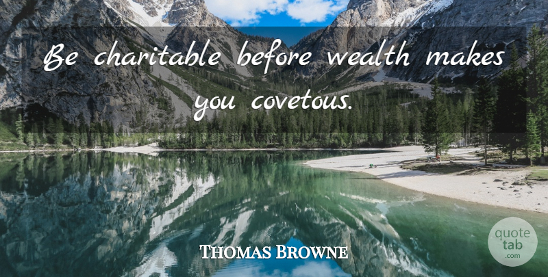 Thomas Browne Quote About Inspirational, Helping Others, Wealth: Be Charitable Before Wealth Makes...
