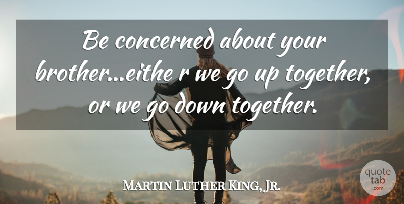 Martin Luther King, Jr. Quote About Brother, Together, Concerned: Be Concerned About Your Brothereithe...