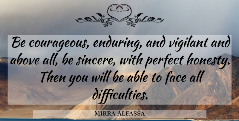 Mirra Alfassa Quote About Above, Courage, Face, Perfect, Vigilant: Be Courageous Enduring And Vigilant...