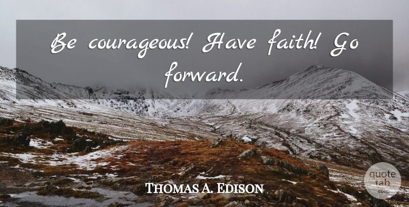 Thomas A. Edison Quote About Have Faith, Courageous, Be Courageous: Be Courageous Have Faith Go...