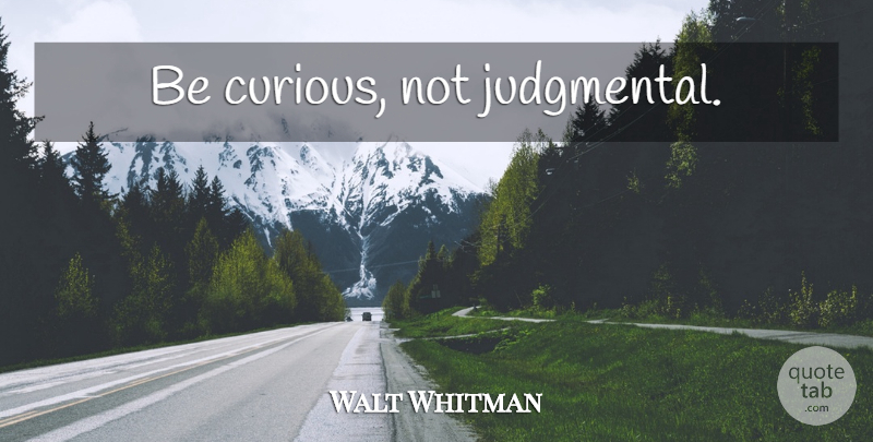 Walt Whitman Quote About Life, Meaningful, Judging: Be Curious Not Judgmental...