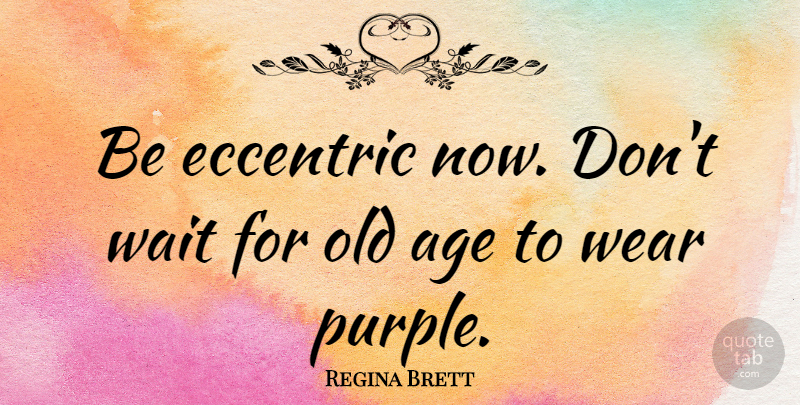 Regina Brett Quote About Attitude, Purple, Waiting: Be Eccentric Now Dont Wait...