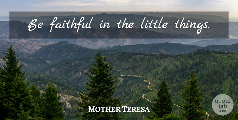 Mother Teresa Quote About Faithful, Littles, Little Things: Be Faithful In The Little...