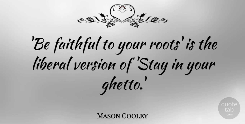 Mason Cooley Quote About Ghetto, Roots, Faithful: Be Faithful To Your Roots...