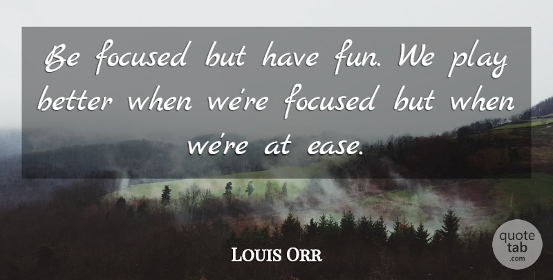 Louis Orr Quote About Focused: Be Focused But Have Fun...