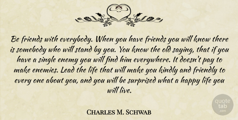 Charles M. Schwab Quote About Friendship, Happy Life, Enemy: Be Friends With Everybody When...
