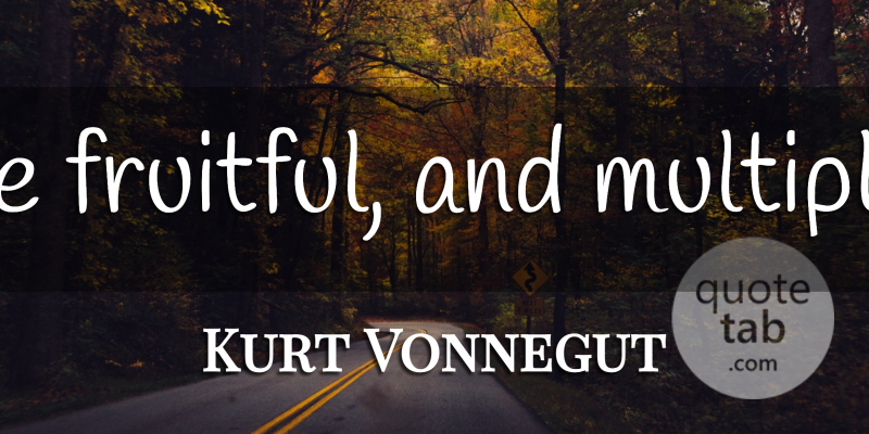 Kurt Vonnegut Quote About undefined: Be Fruitful And Multiply...