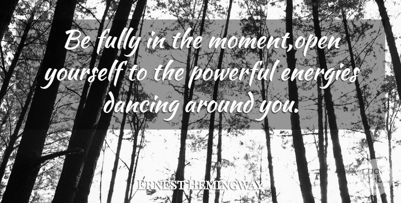 Ernest Hemingway Quote About Powerful, Men, Dancing: Be Fully In The Momentopen...
