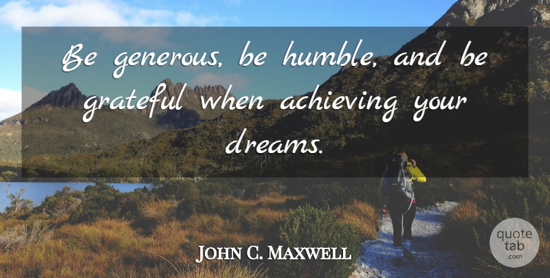 John C. Maxwell Quote About Leadership, Dream, Grateful: Be Generous Be Humble And...