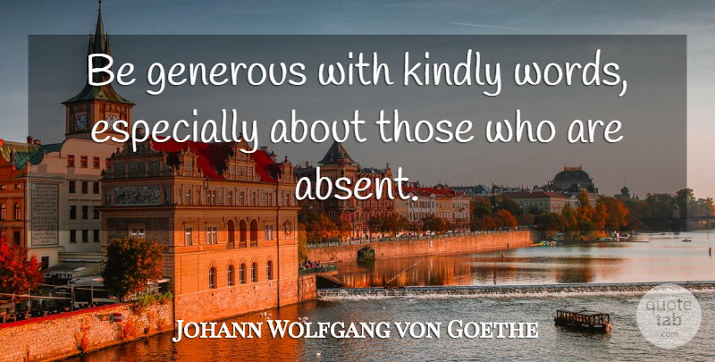 Johann Wolfgang von Goethe Quote About Giving, Generosity, Absence: Be Generous With Kindly Words...