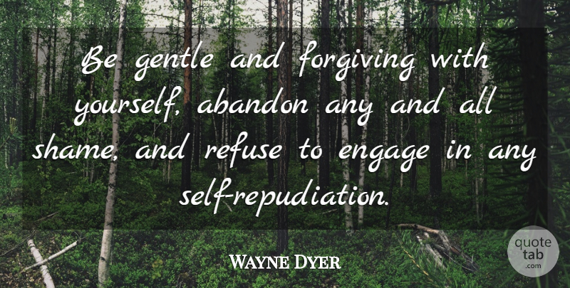 Wayne Dyer Quote About Self, Forgiving, Shame: Be Gentle And Forgiving With...