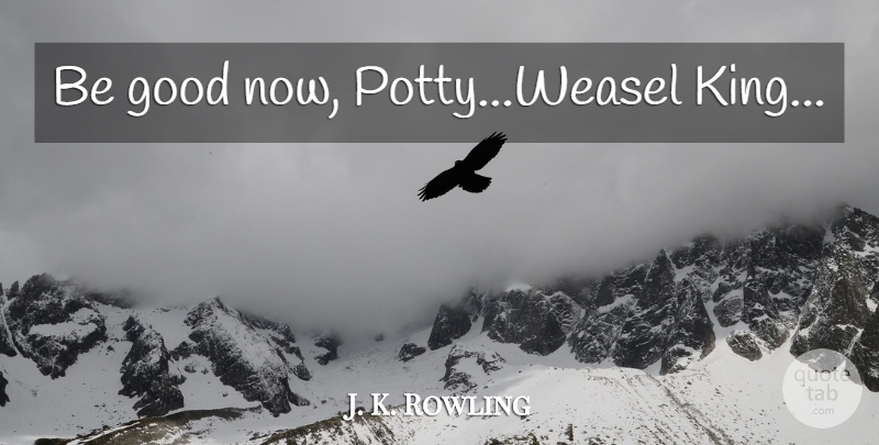J. K. Rowling Quote About Kings, Weasels, Potty: Be Good Now Pottyweasel King...