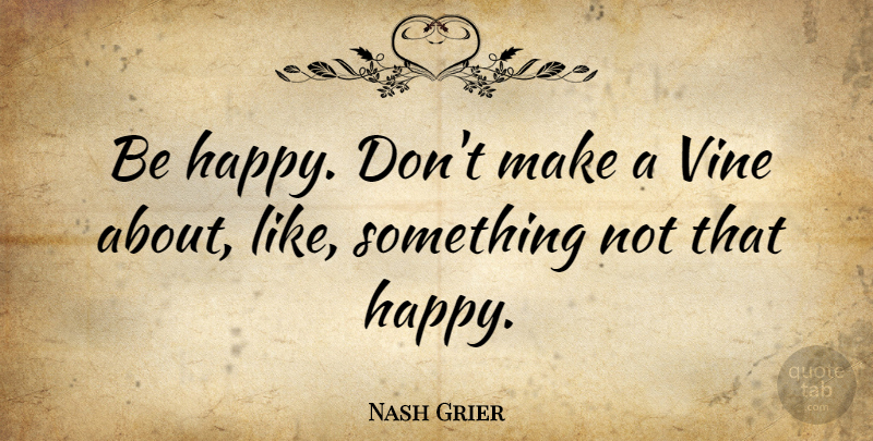 Nash Grier Quote About undefined: Be Happy Dont Make A...