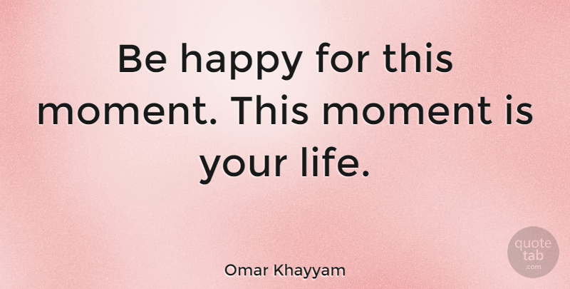 Omar Khayyam Quote About Life, Happiness, Happy: Be Happy For This Moment...