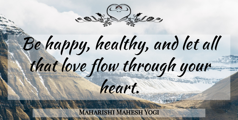 Maharishi Mahesh Yogi Quote About Heart, Healthy, Flow: Be Happy Healthy And Let...