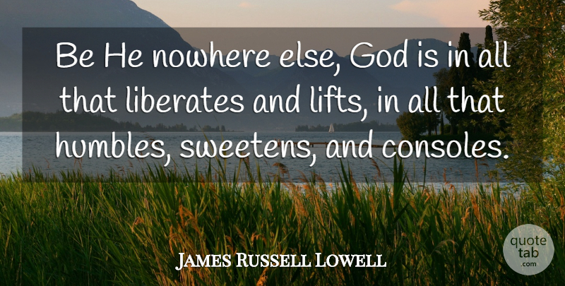 James Russell Lowell Quote About God, Console, Lifts: Be He Nowhere Else God...