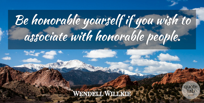 Wendell Willkie Quote About People, Honor, Wish: Be Honorable Yourself If You...
