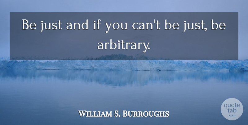 William S. Burroughs Quote About Arbitrary, Ifs: Be Just And If You...