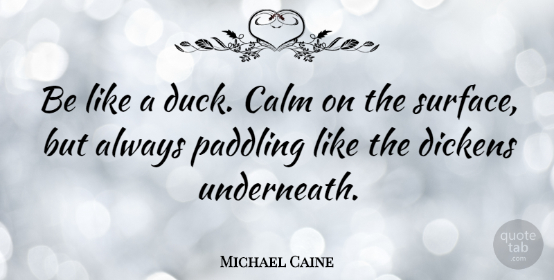 Michael Caine Quote About Inspiring, Encouragement, Bad Day: Be Like A Duck Calm...