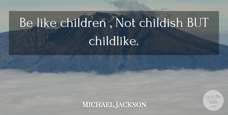 Michael Jackson Quote About Children, Childlike: Be Like Children Not Childish...