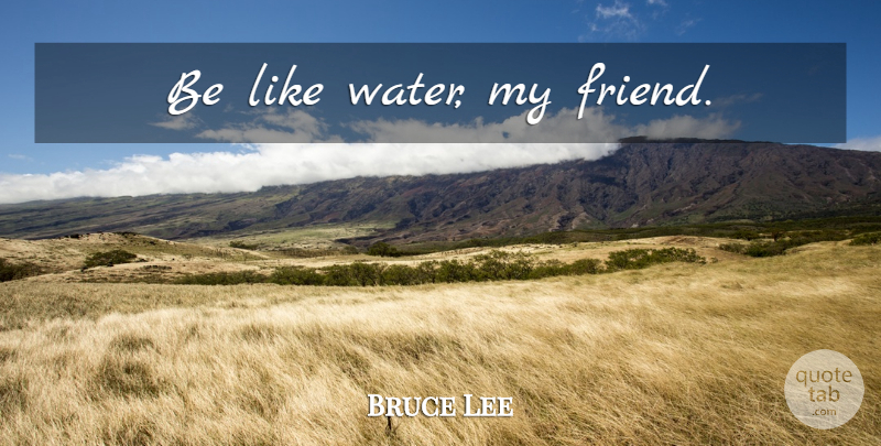 Bruce Lee Quote About Water, My Friends: Be Like Water My Friend...