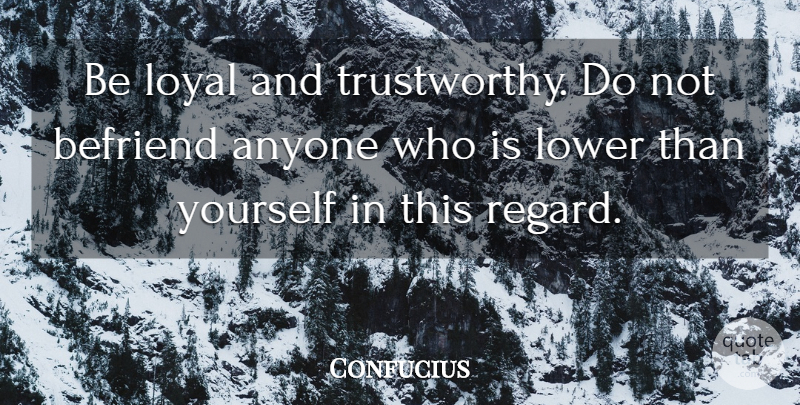 Confucius Quote About Loyalty, Trustworthy, Regard: Be Loyal And Trustworthy Do...