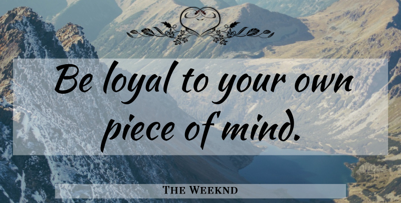The Weeknd Quote About Mind, Loyal, Pieces: Be Loyal To Your Own...
