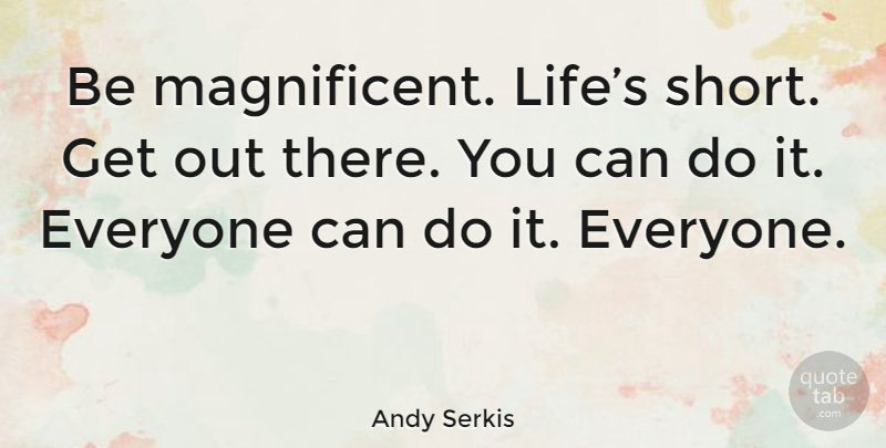 Andy Serkis Quote About Magnificent, Can Do, You Can Do It: Be Magnificent Lifes Short Get...