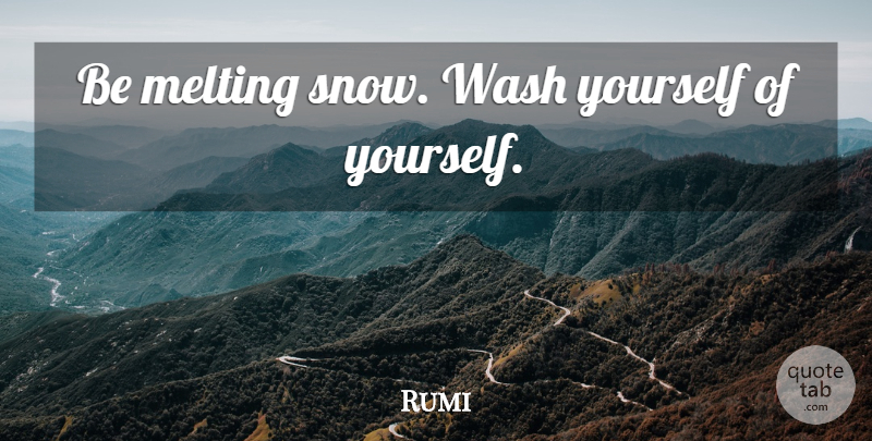 Rumi Quote About Snow, Melting, Sufi: Be Melting Snow Wash Yourself...