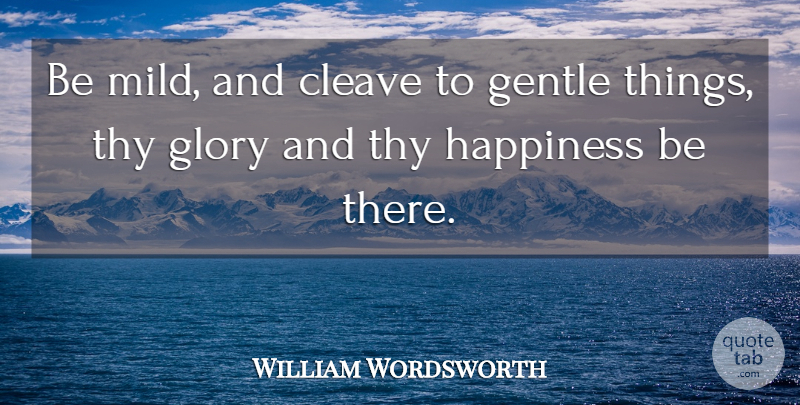 William Wordsworth Quote About Glory, Gentle: Be Mild And Cleave To...