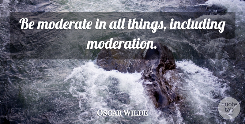 Oscar Wilde Quote About Moderation, Moderates, All Things: Be Moderate In All Things...