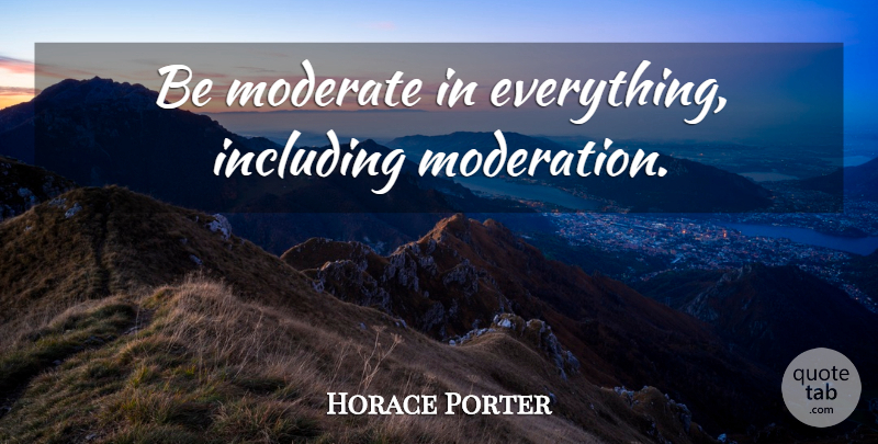 Horace Porter Quote About Moderation, Including, Moderates: Be Moderate In Everything Including...