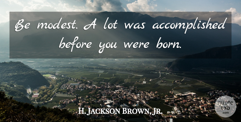 H. Jackson Brown, Jr. Quote About Born, Accomplished, Modest: Be Modest A Lot Was...