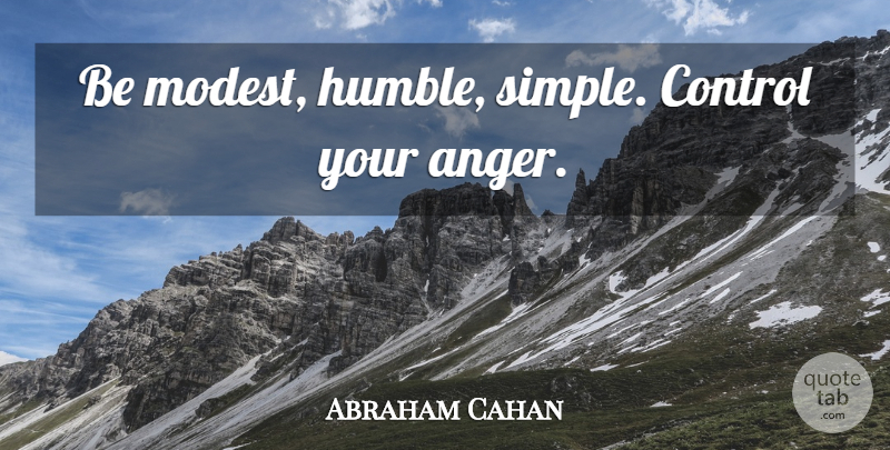 Abraham Cahan Quote About Humble, Simple, Be Humble: Be Modest Humble Simple Control...