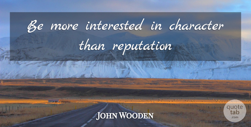 John Wooden Quote About Character, Reputation: Be More Interested In Character...